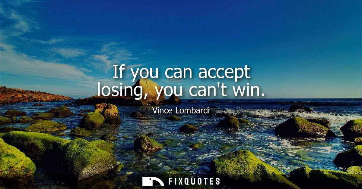 If you can accept losing, you cant win