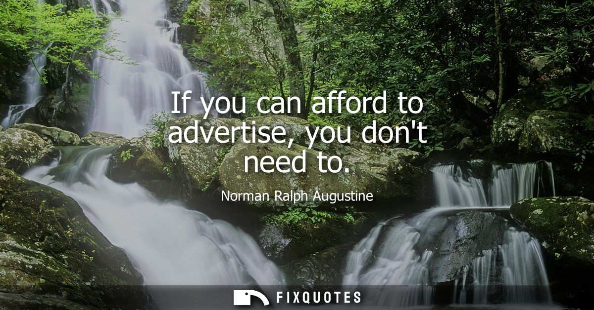 If you can afford to advertise, you dont need to