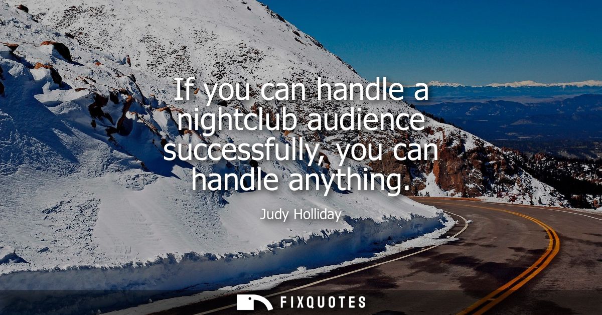 If you can handle a nightclub audience successfully, you can handle anything
