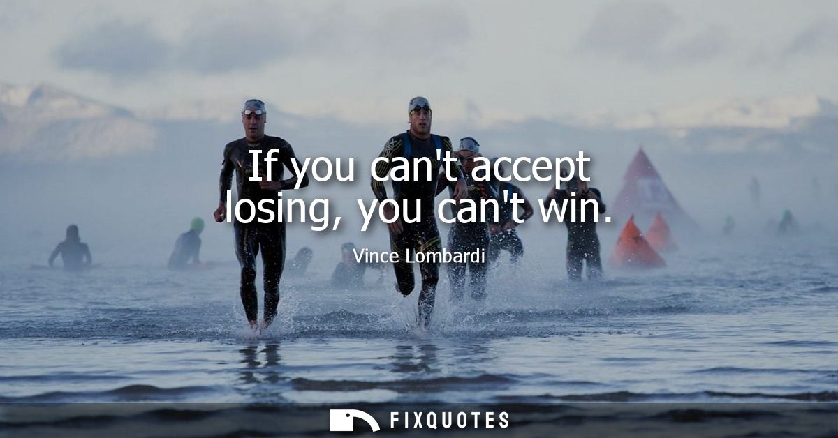 If you cant accept losing, you cant win