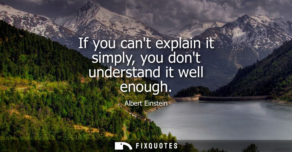 If you cant explain it simply, you dont understand it well enough