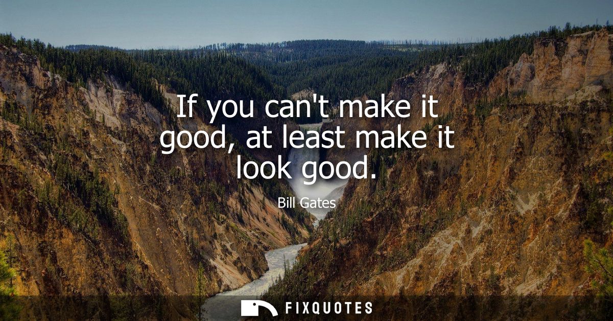 If you cant make it good, at least make it look good - Bill Gates
