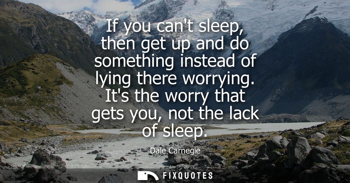 If you cant sleep, then get up and do something instead of lying there worrying. Its the worry that gets you, not the la