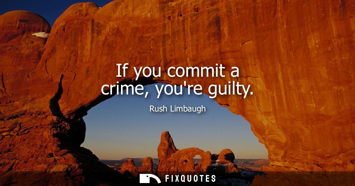 If you commit a crime, youre guilty