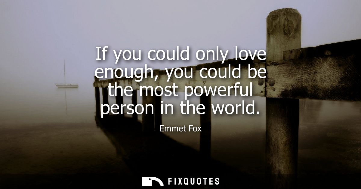 If you could only love enough, you could be the most powerful person in the world