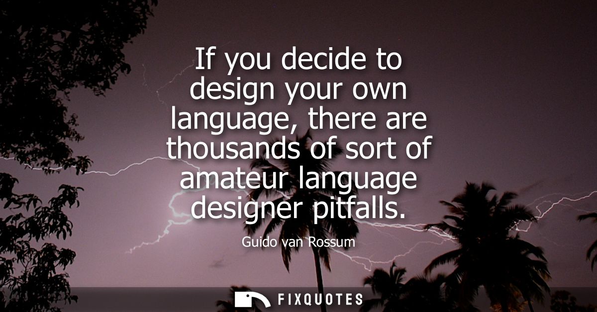 If you decide to design your own language, there are thousands of sort of amateur language designer pitfalls