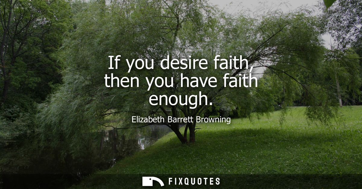 If you desire faith, then you have faith enough
