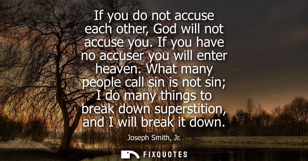 If you do not accuse each other, God will not accuse you. If you have no accuser you will enter heaven.