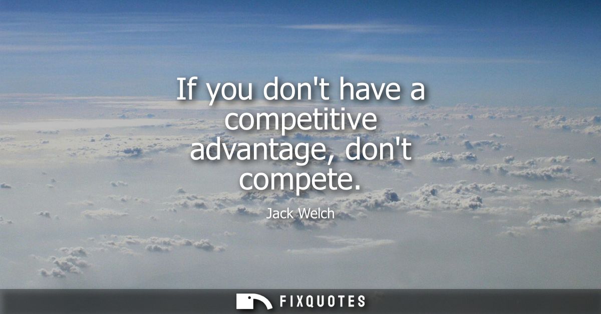 If you dont have a competitive advantage, dont compete