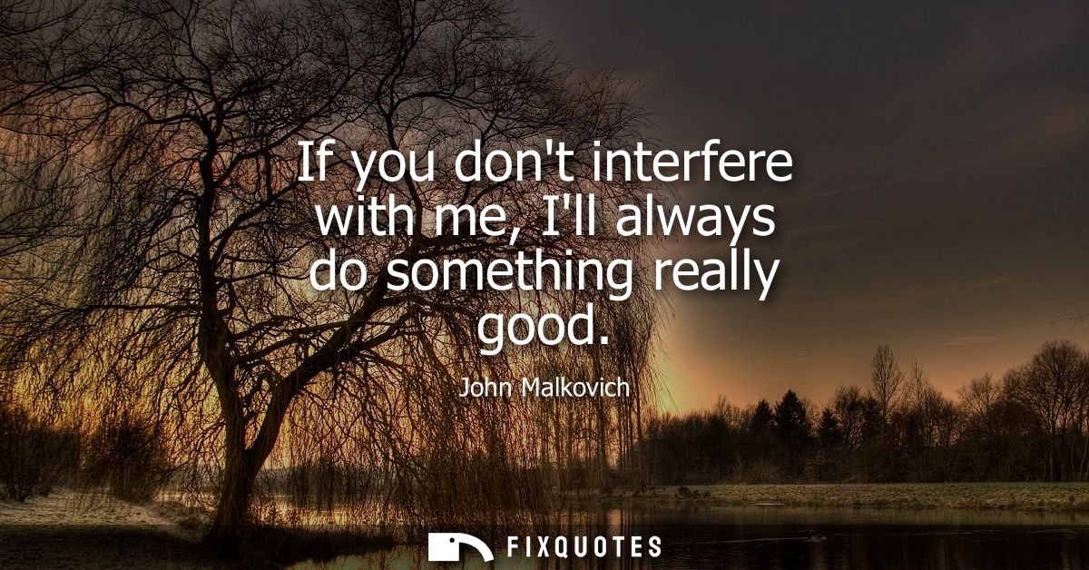 If you dont interfere with me, Ill always do something really good