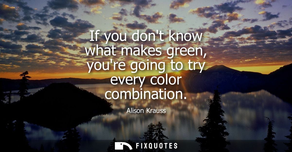 If you dont know what makes green, youre going to try every color combination