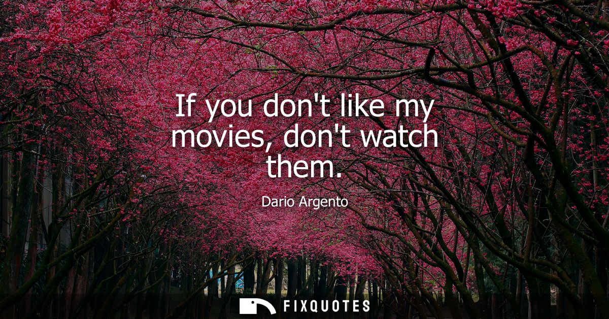 If you dont like my movies, dont watch them