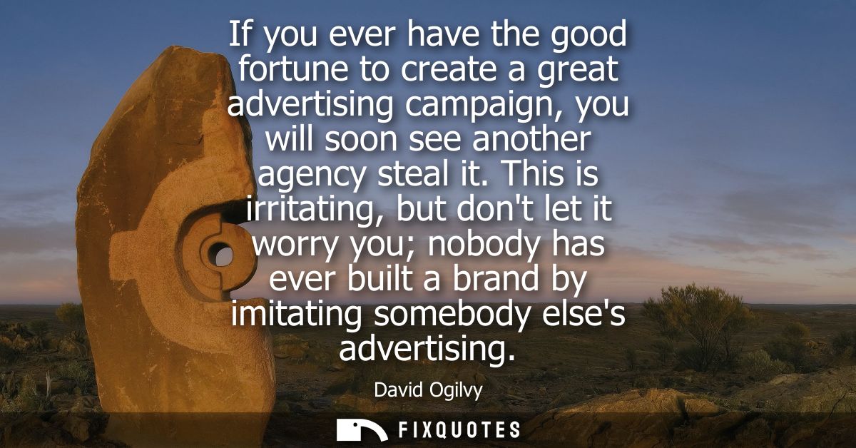 If you ever have the good fortune to create a great advertising campaign, you will soon see another agency steal it.