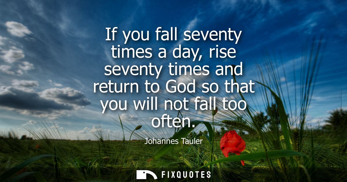 If you fall seventy times a day, rise seventy times and return to God so that you will not fall too often