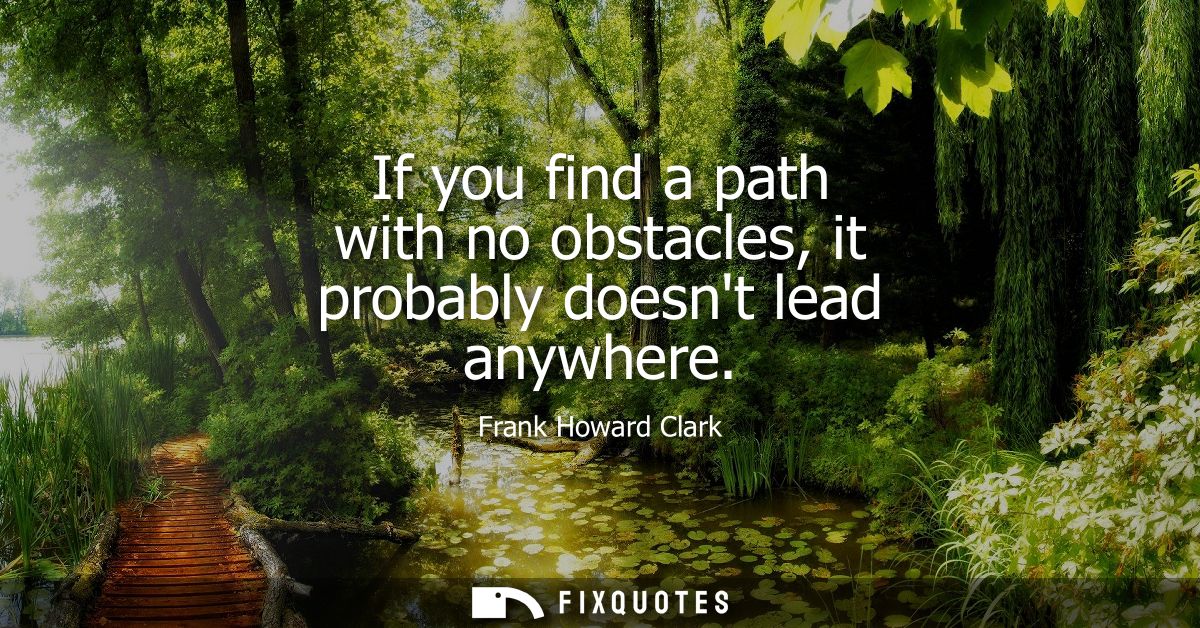 If you find a path with no obstacles, it probably doesnt lead anywhere