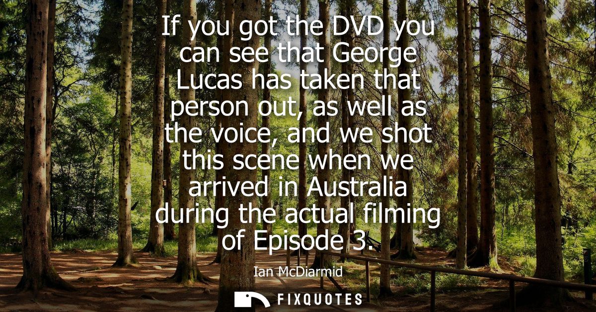 If you got the DVD you can see that George Lucas has taken that person out, as well as the voice, and we shot this scene