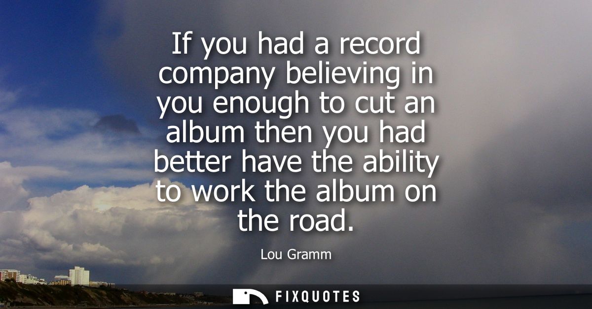 If you had a record company believing in you enough to cut an album then you had better have the ability to work the alb