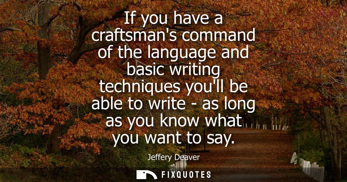 If you have a craftsmans command of the language and basic writing techniques youll be able to write - as long as you kn
