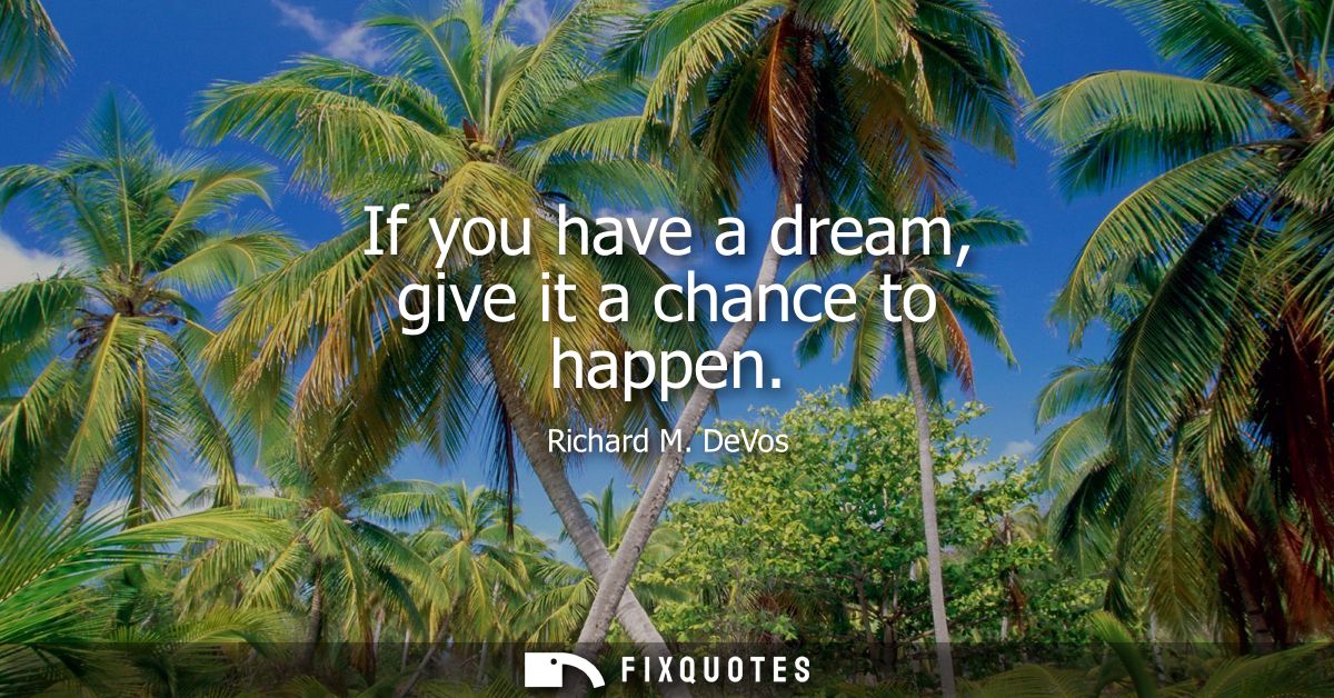 If you have a dream, give it a chance to happen