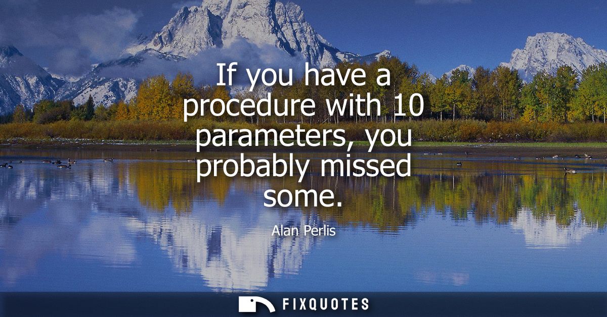 If you have a procedure with 10 parameters, you probably missed some