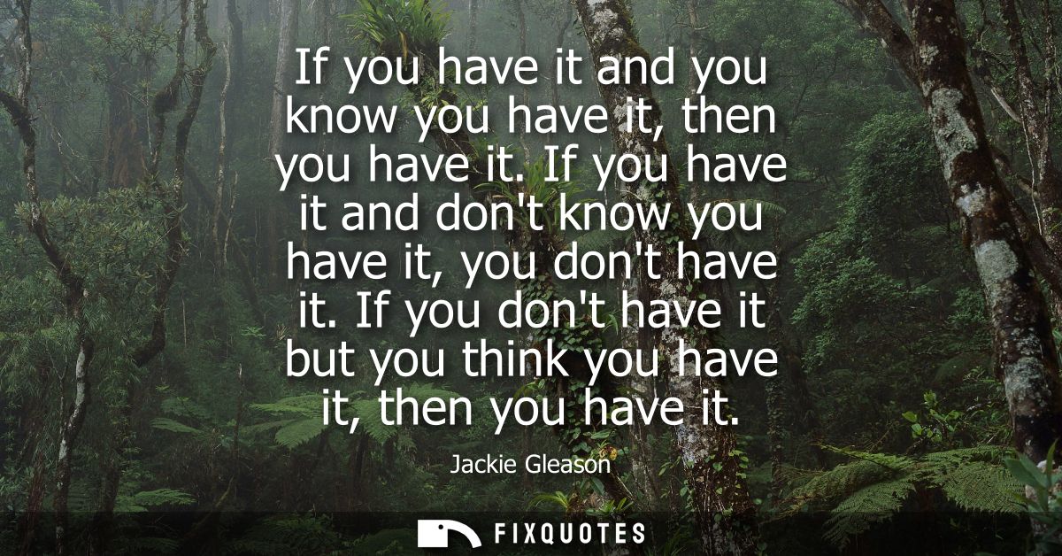 If you have it and you know you have it, then you have it. If you have it and dont know you have it, you dont have it.