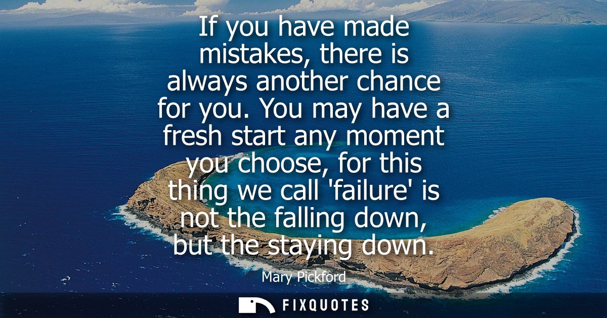 If you have made mistakes, there is always another chance for you. You may have a fresh start any moment you choose, for