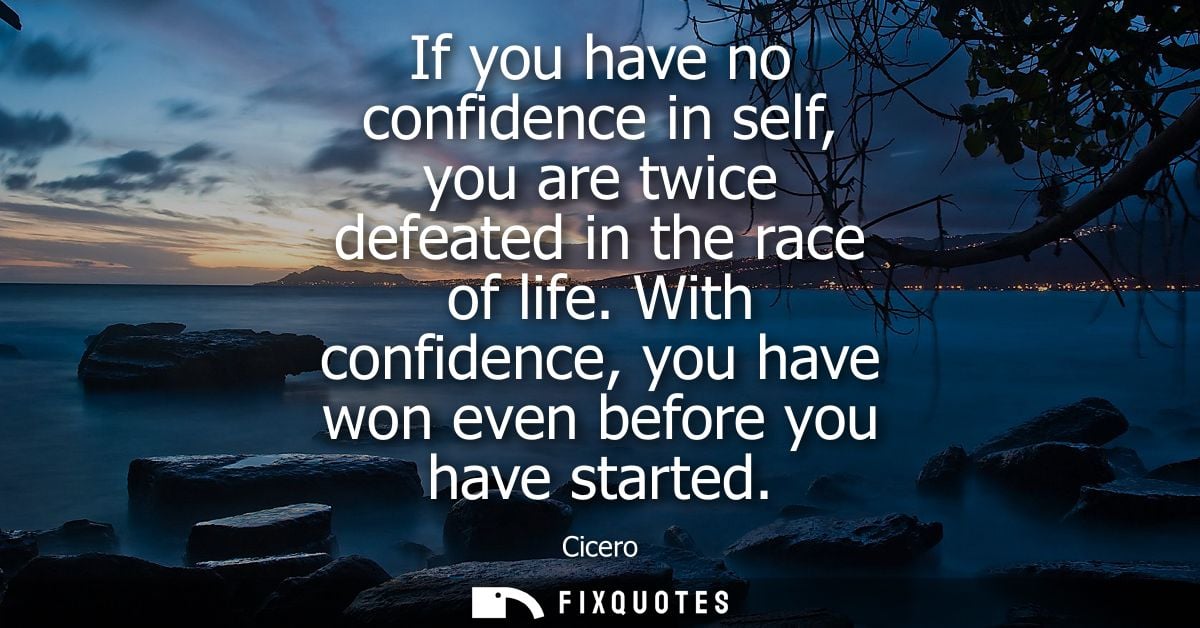 If you have no confidence in self, you are twice defeated in the race of life. With confidence, you have won even before