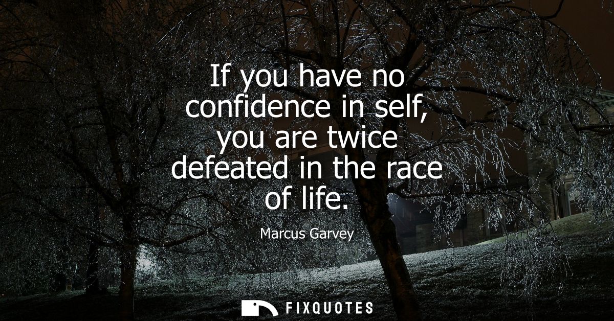 If you have no confidence in self, you are twice defeated in the race of life