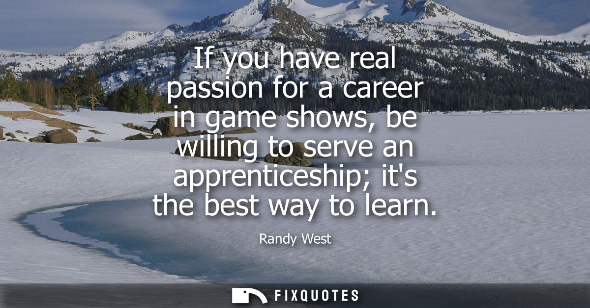 If you have real passion for a career in game shows, be willing to serve an apprenticeship its the best way to learn