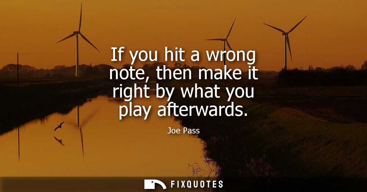 If you hit a wrong note, then make it right by what you play afterwards