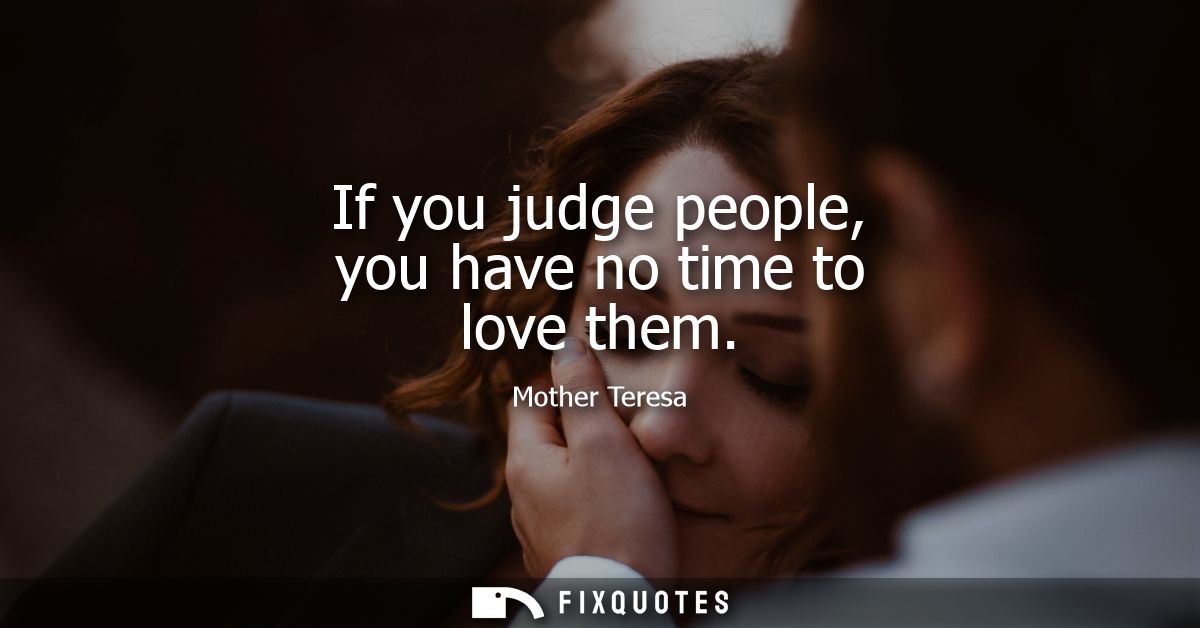 If you judge people, you have no time to love them
