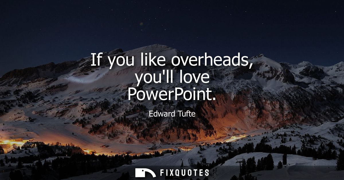 If you like overheads, youll love PowerPoint