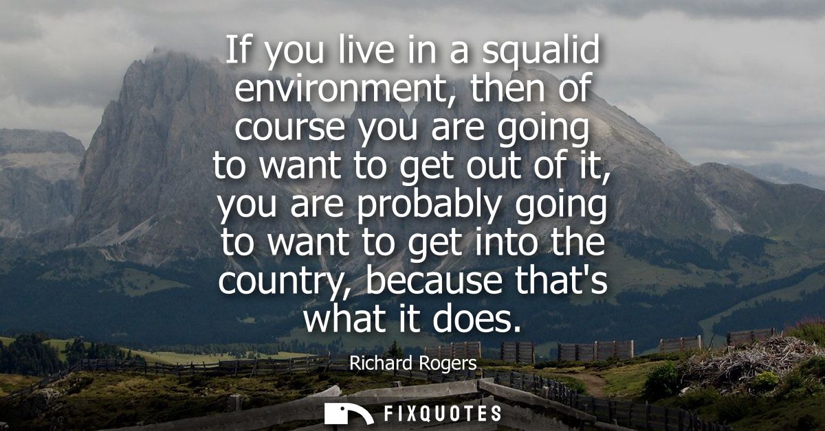 If you live in a squalid environment, then of course you are going to want to get out of it, you are probably going to w