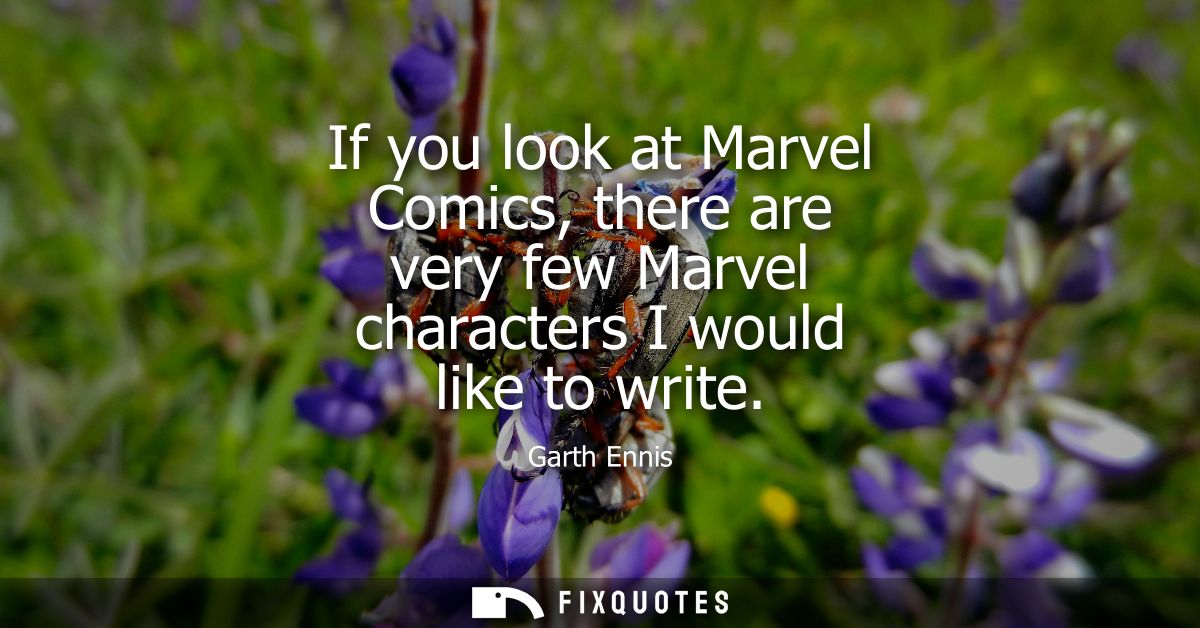 If you look at Marvel Comics, there are very few Marvel characters I would like to write