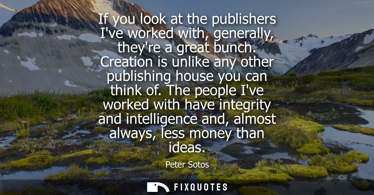 If you look at the publishers Ive worked with, generally, theyre a great bunch. Creation is unlike any other publishing 