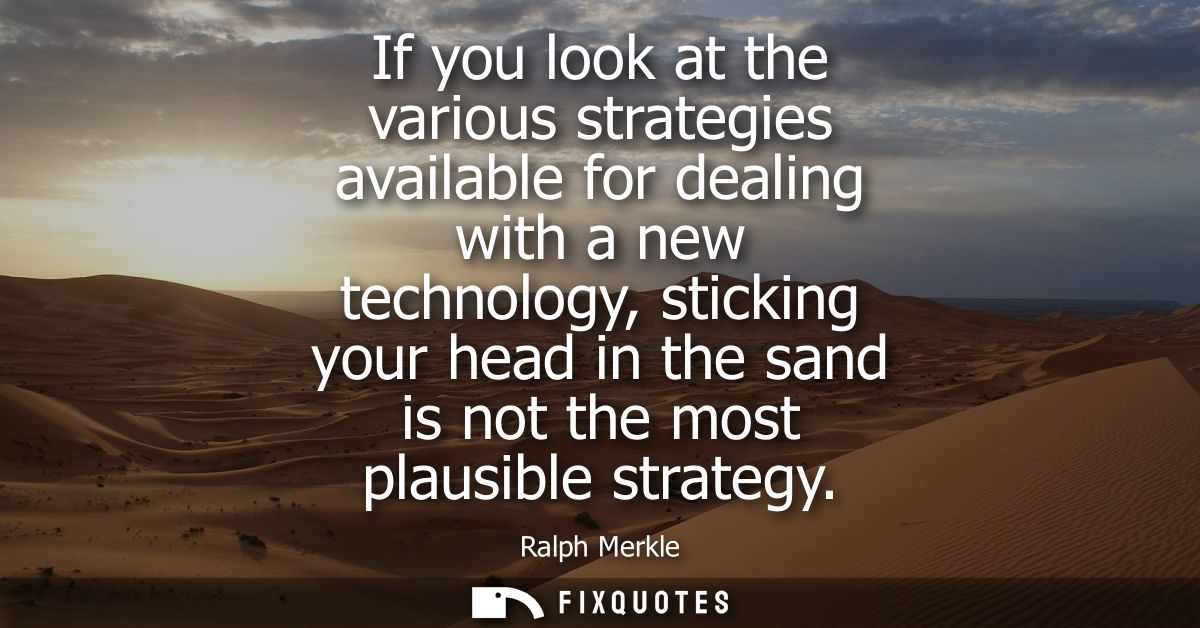 If you look at the various strategies available for dealing with a new technology, sticking your head in the sand is not
