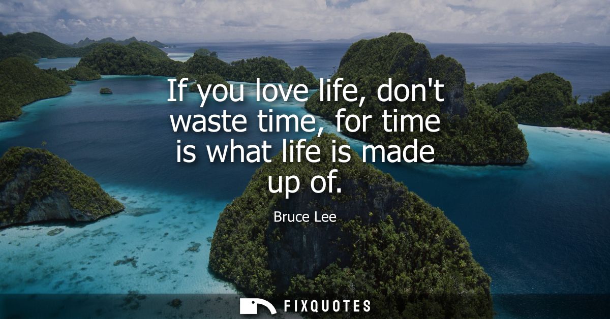 If you love life, dont waste time, for time is what life is made up of