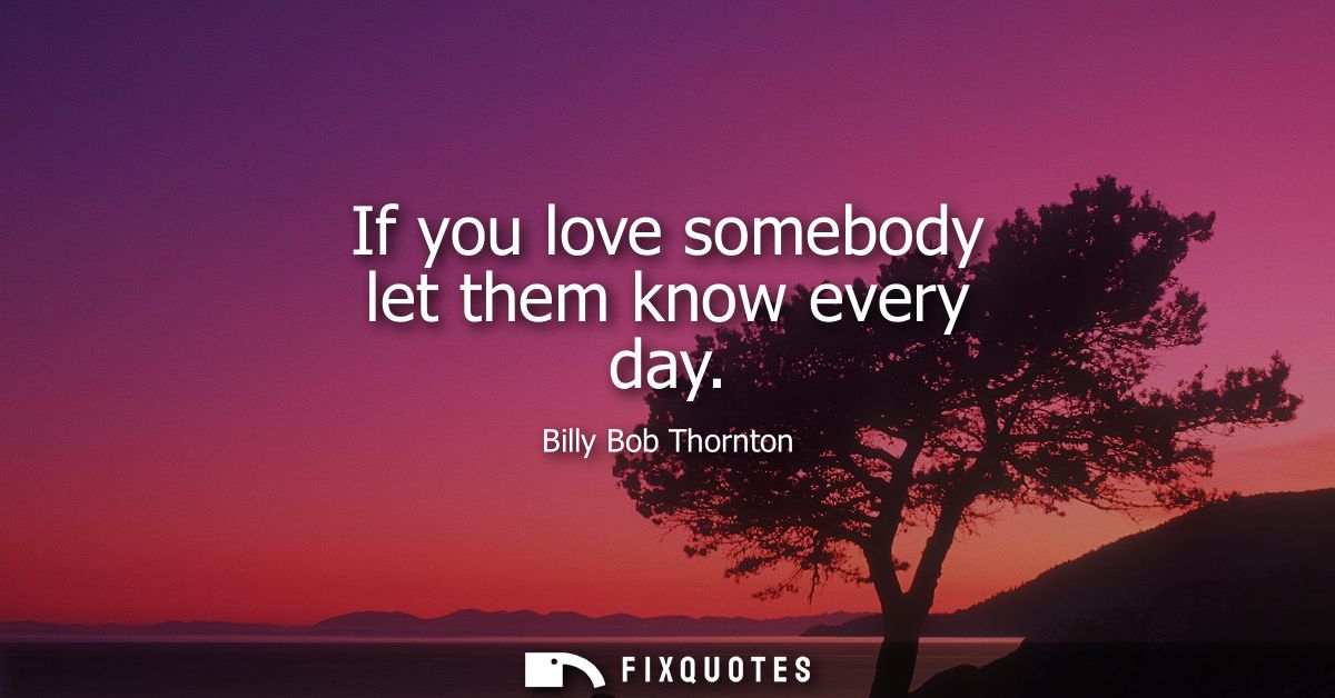 If you love somebody let them know every day