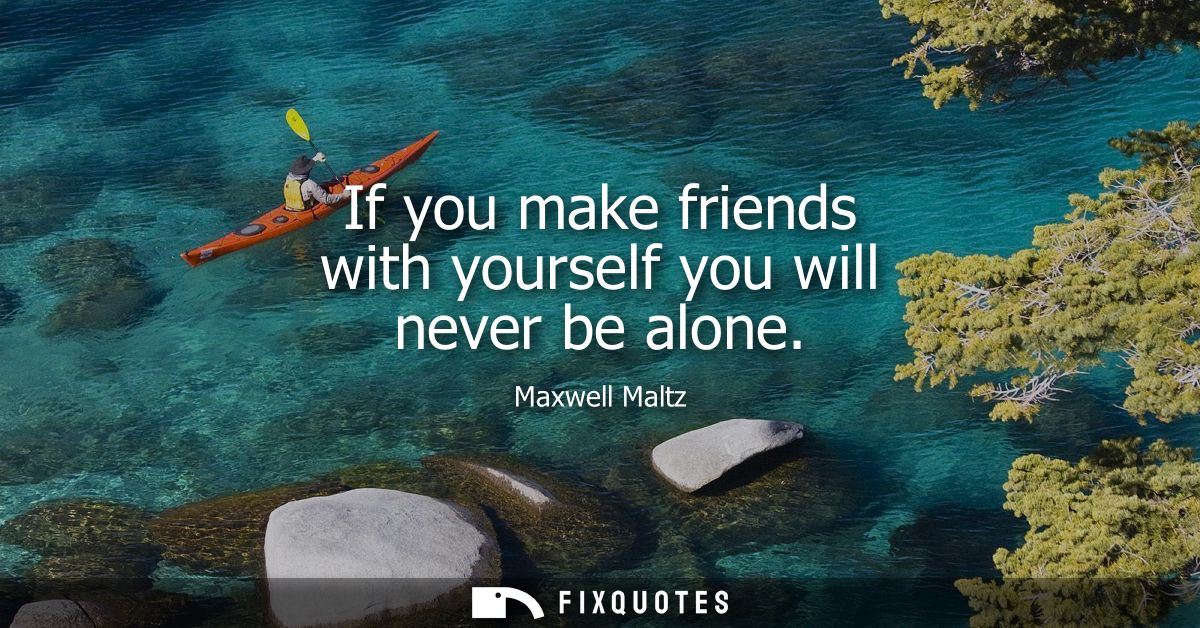 If you make friends with yourself you will never be alone