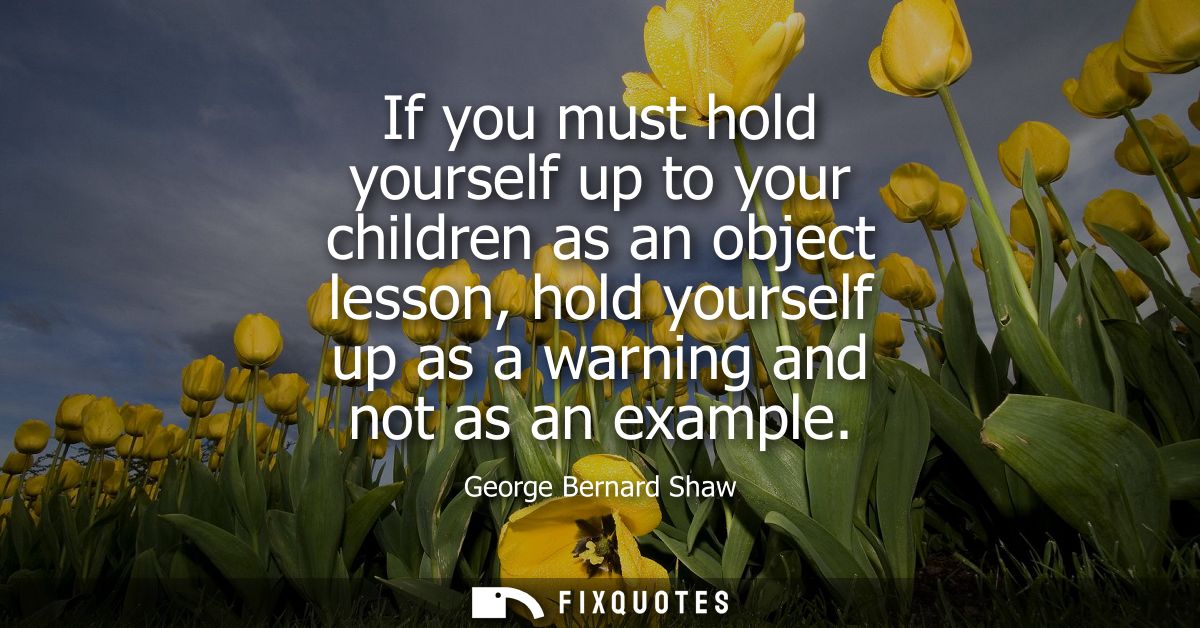 If you must hold yourself up to your children as an object lesson, hold yourself up as a warning and not as an example