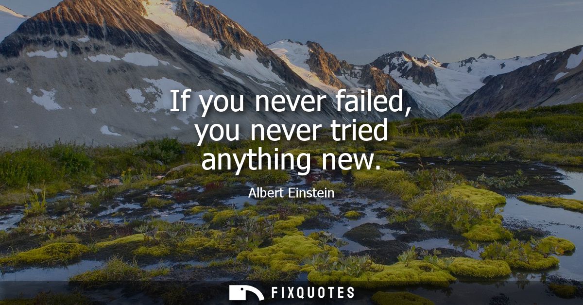If you never failed, you never tried anything new