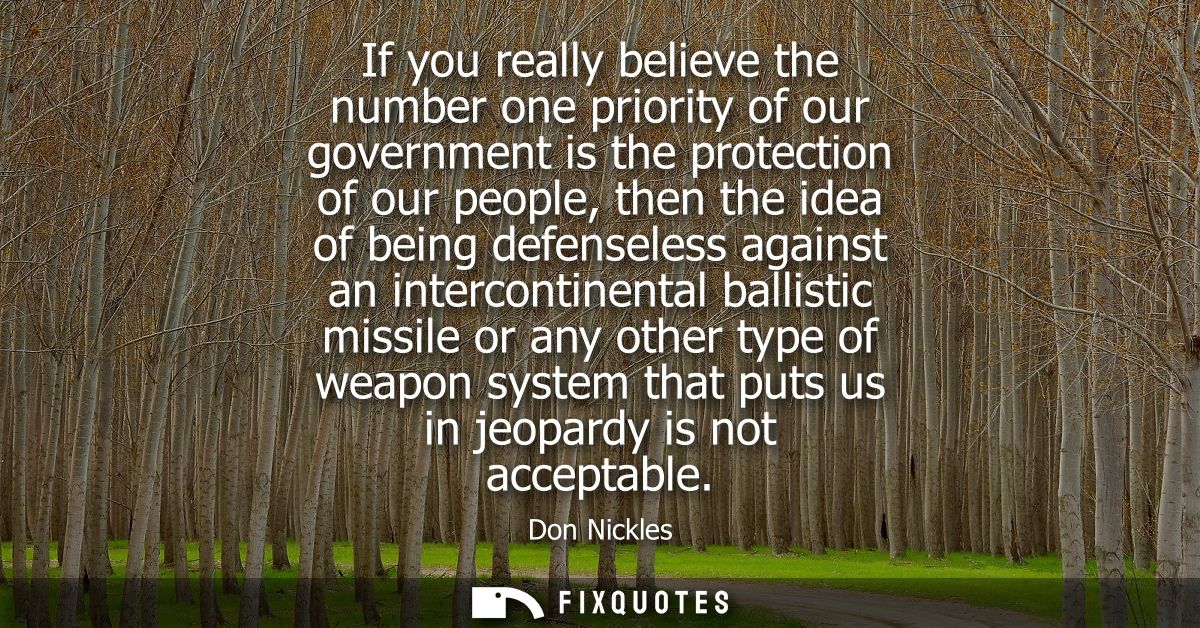 If you really believe the number one priority of our government is the protection of our people, then the idea of being 