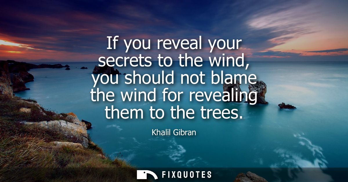 If you reveal your secrets to the wind, you should not blame the wind for revealing them to the trees