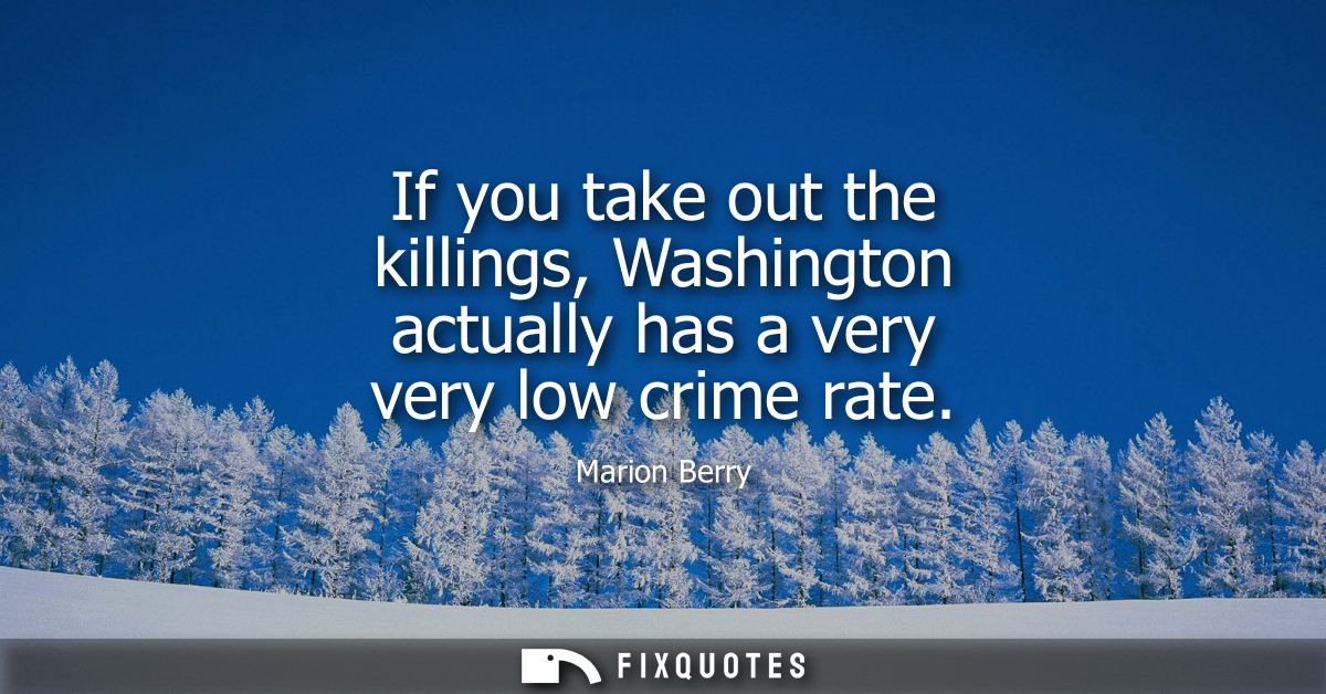 If you take out the killings, Washington actually has a very very low crime rate
