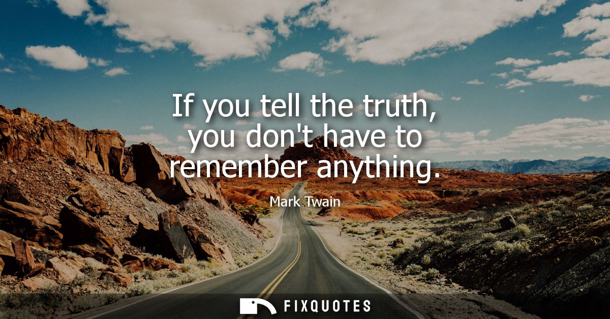 If you tell the truth, you dont have to remember anything