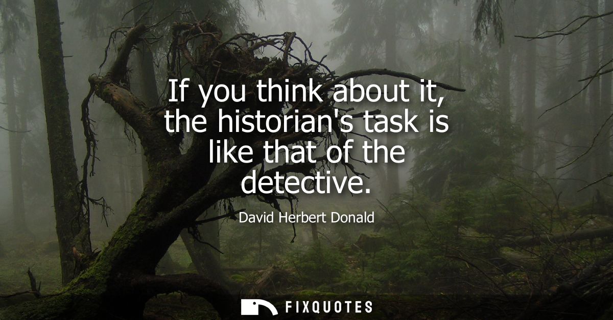 If you think about it, the historians task is like that of the detective