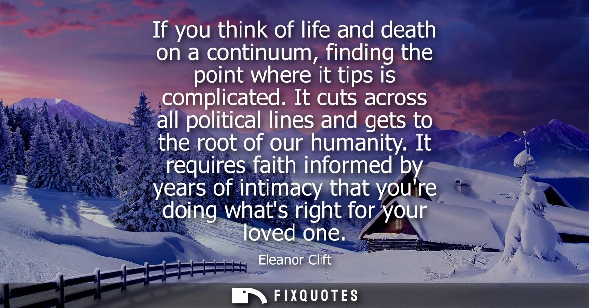 If you think of life and death on a continuum, finding the point where it tips is complicated. It cuts across all politi