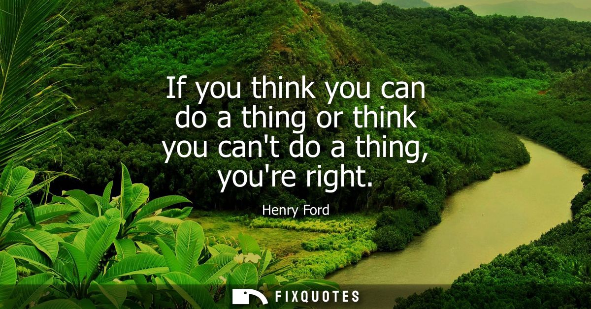 If you think you can do a thing or think you cant do a thing, youre right