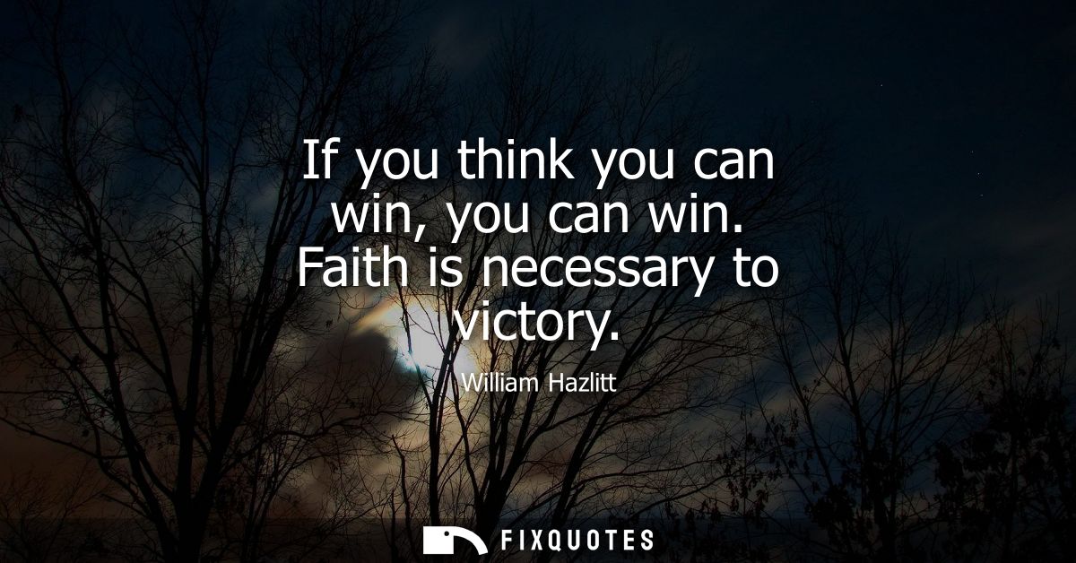 If you think you can win, you can win. Faith is necessary to victory