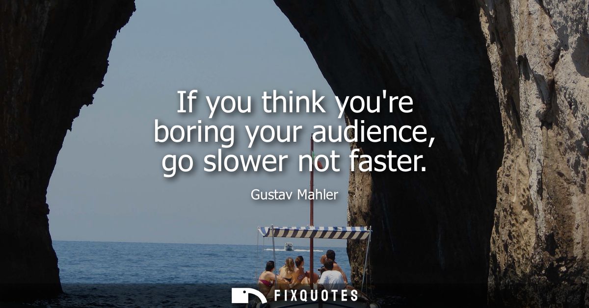 If you think youre boring your audience, go slower not faster